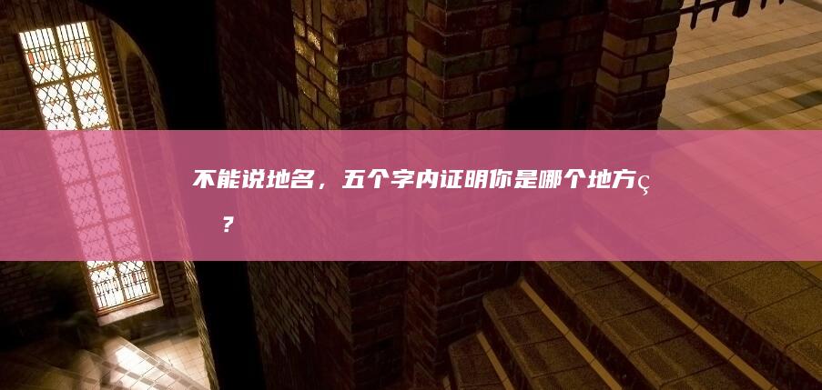 不能说地名，五个字内证明你是哪个地方的？